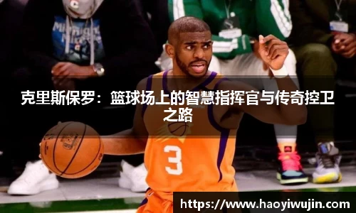 克里斯保罗：篮球场上的智慧指挥官与传奇控卫之路