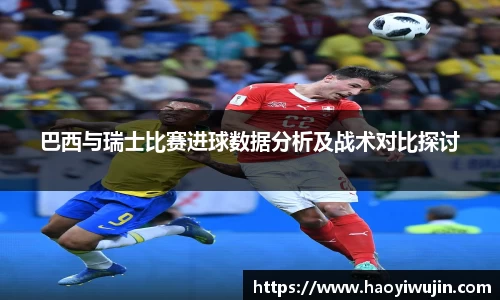 巴西与瑞士比赛进球数据分析及战术对比探讨