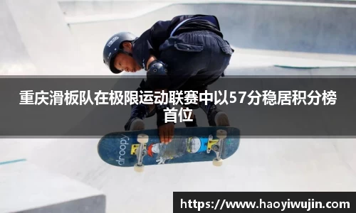 重庆滑板队在极限运动联赛中以57分稳居积分榜首位