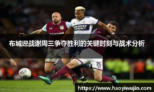 布城迎战谢周三争夺胜利的关键时刻与战术分析